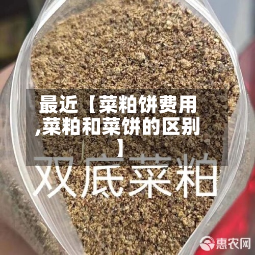 最近【菜粕饼费用,菜粕和菜饼的区别】-第2张图片
