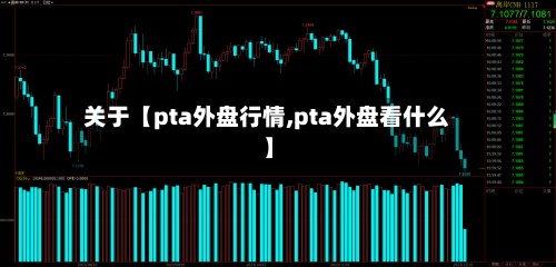 关于【pta外盘行情,pta外盘看什么】-第3张图片