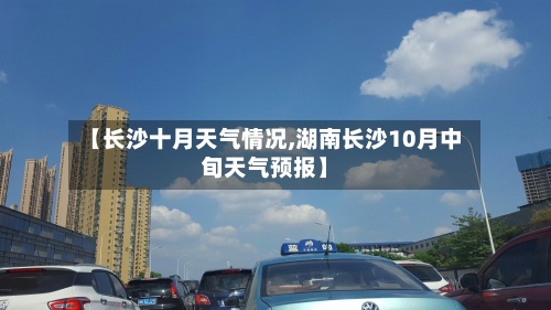 【长沙十月天气情况,湖南长沙10月中旬天气预报】
