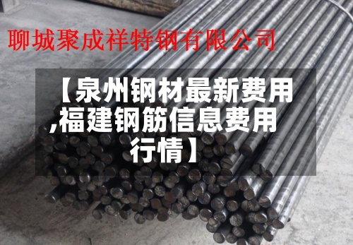 【泉州钢材最新费用,福建钢筋信息费用行情】