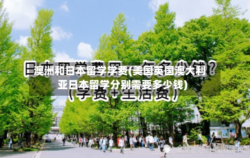 澳洲和日本留学学费(美国英国澳大利亚日本留学分别需要多少钱)-第2张图片