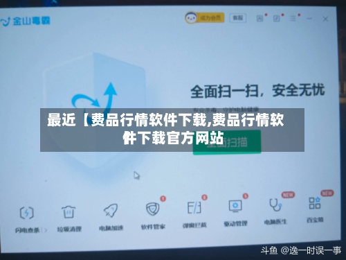 最近【费品行情软件下载,费品行情软件下载官方网站】-第3张图片