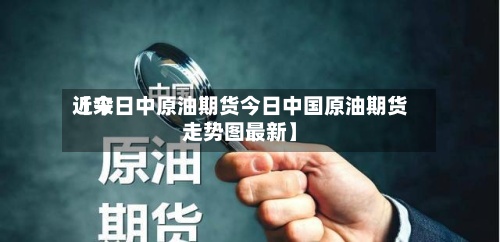 近来【今日中原油期货今日中国原油期货走势图最新】