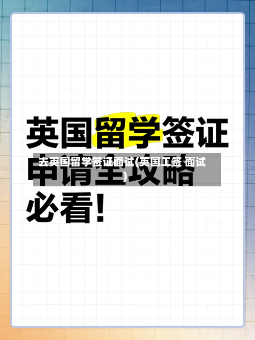 去英国留学签证面试(英国工签 面试)