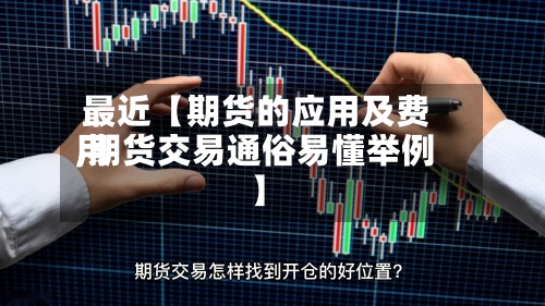 最近【期货的应用及费用,期货交易通俗易懂举例】-第2张图片