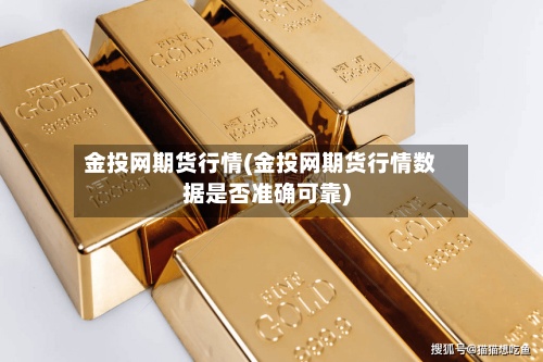 金投网期货行情(金投网期货行情数据是否准确可靠)