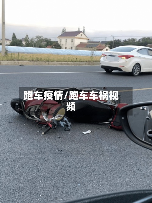 跑车疫情/跑车车祸视频-第2张图片