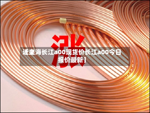 近来【上海长江a00现货价长江a00今日报价最新】