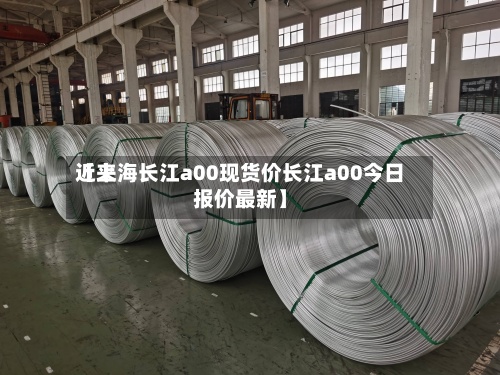 近来【上海长江a00现货价长江a00今日报价最新】-第2张图片