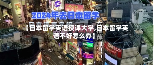 【日本留学英语授课大学,日本留学英语不好怎么办】