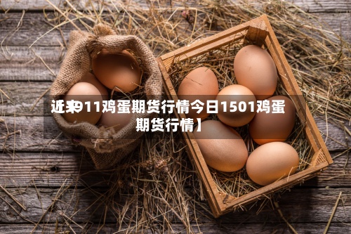 近来【1911鸡蛋期货行情今日1501鸡蛋期货行情】
