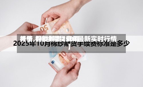 关于【棉纱期货费用行情,棉纱期货2503最新实时行情】