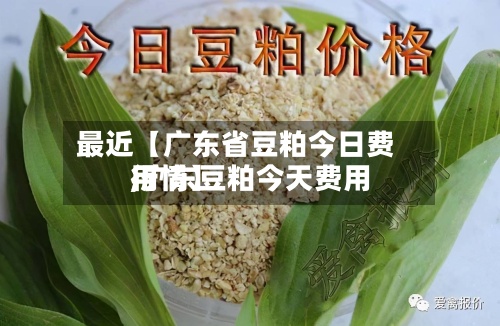 最近【广东省豆粕今日费用,广东豆粕今天费用行情】-第3张图片