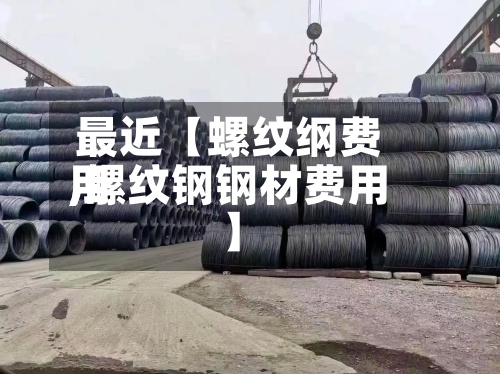 最近【螺纹纲费用,螺纹钢钢材费用】-第2张图片