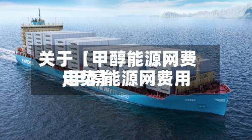 关于【甲醇能源网费用,甲醇能源网费用走势】