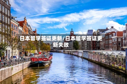 日本留学签证更新/日本留学签证更新失败