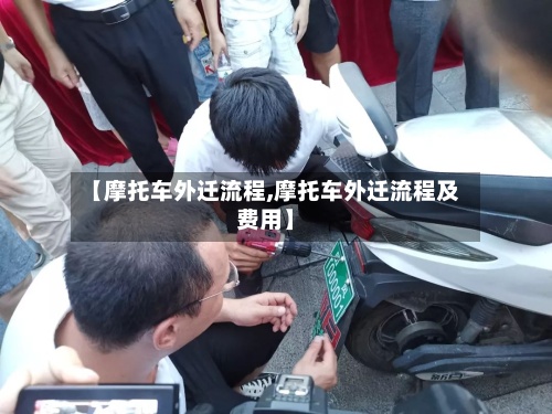 【摩托车外迁流程,摩托车外迁流程及费用】