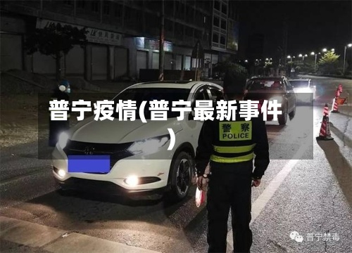 普宁疫情(普宁最新事件)-第2张图片