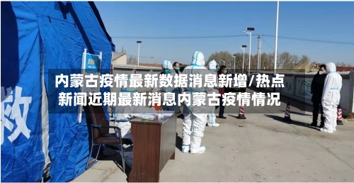 内蒙古疫情最新数据消息新增/热点新闻近期最新消息内蒙古疫情情况-第2张图片
