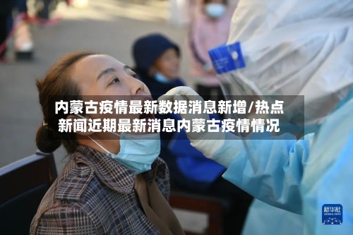 内蒙古疫情最新数据消息新增/热点新闻近期最新消息内蒙古疫情情况