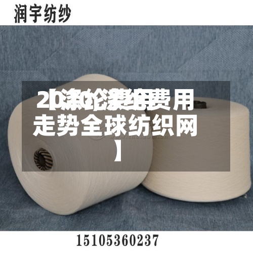 【涤纶费用2020,涤纶费用走势全球纺织网】