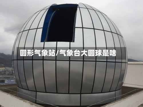 圆形气象站/气象台大圆球是啥-第2张图片