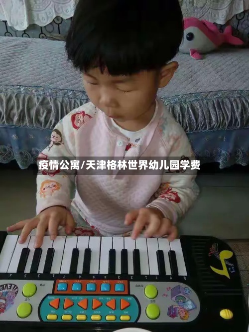 疫情公寓/天津格林世界幼儿园学费-第2张图片