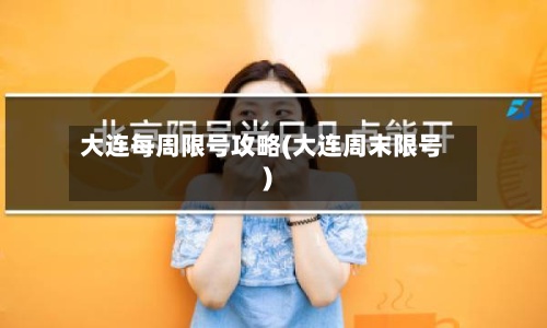 大连每周限号攻略(大连周末限号)-第2张图片