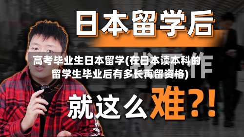 高考毕业生日本留学(在日本读本科的留学生毕业后有多长再留资格)-第3张图片