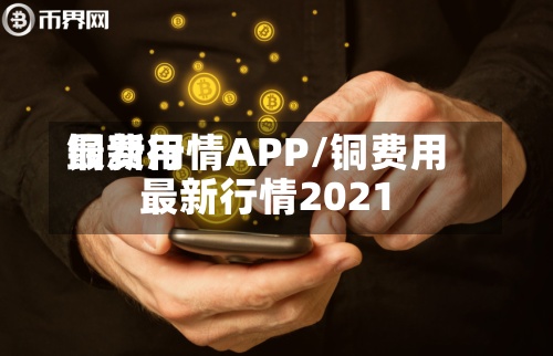 铜费用
最新行情APP/铜费用
最新行情2021-第2张图片