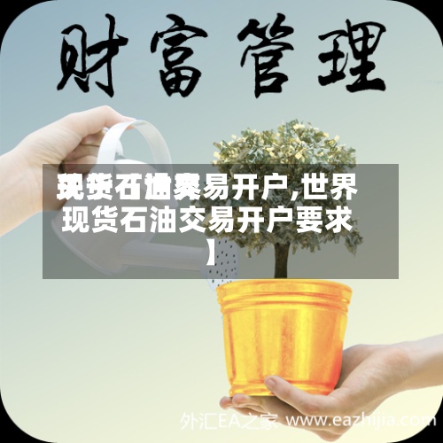 关于【世界现货石油交易开户,世界现货石油交易开户要求】-第3张图片