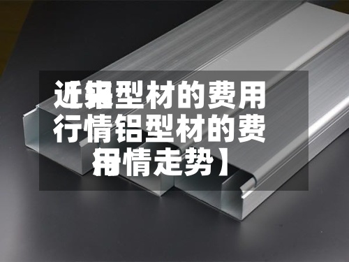 近来【铝型材的费用行情铝型材的费用行情走势】-第2张图片