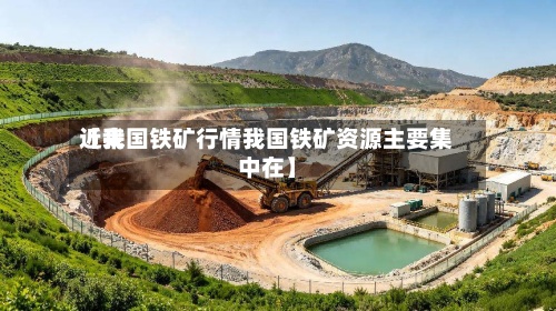 近来【我国铁矿行情我国铁矿资源主要集中在】