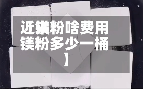近来【镁粉啥费用镁粉多少一桶】-第2张图片
