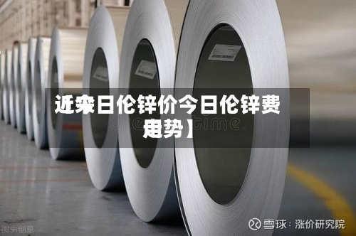 近来【今日伦锌价今日伦锌费用走势】-第2张图片