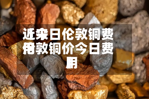 近来【今日伦敦铜费用伦敦铜价今日费用】-第2张图片