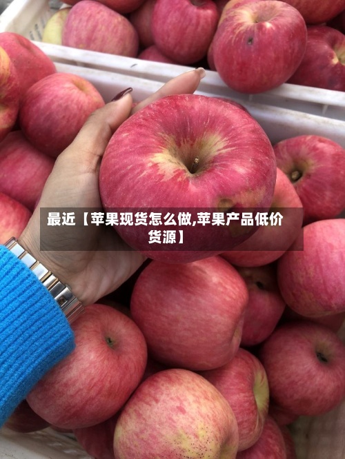 最近【苹果现货怎么做,苹果产品低价货源】