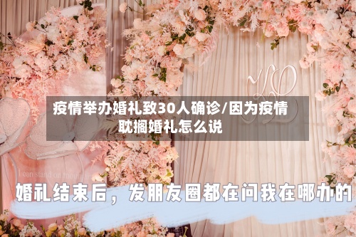 疫情举办婚礼致30人确诊/因为疫情耽搁婚礼怎么说