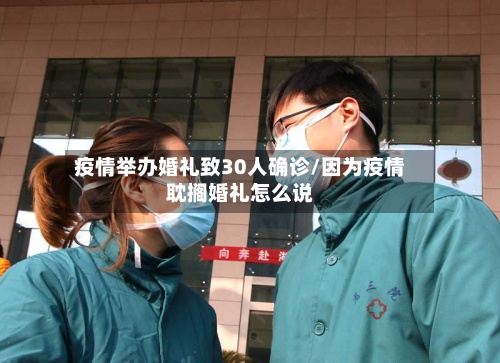 疫情举办婚礼致30人确诊/因为疫情耽搁婚礼怎么说-第2张图片