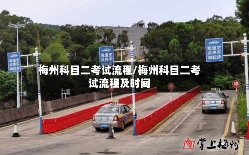 梅州科目二考试流程/梅州科目二考试流程及时间