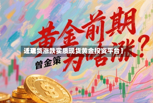近来【现货涨跌实质现货黄金投资平台】-第2张图片