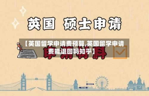 【英国留学申请费预算,英国留学申请费能退回吗知乎】-第3张图片
