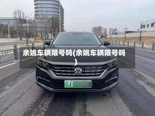 余姚车辆限号吗(余姚车辆限号吗)