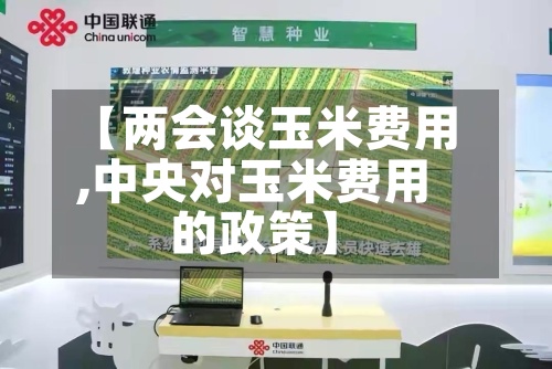 【两会谈玉米费用,中央对玉米费用的政策】