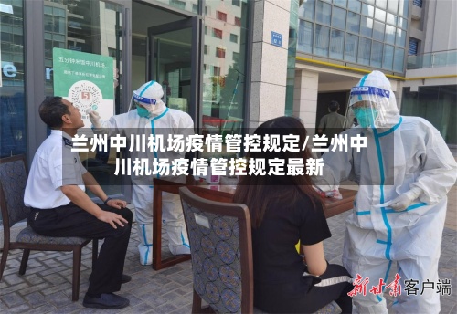 兰州中川机场疫情管控规定/兰州中川机场疫情管控规定最新