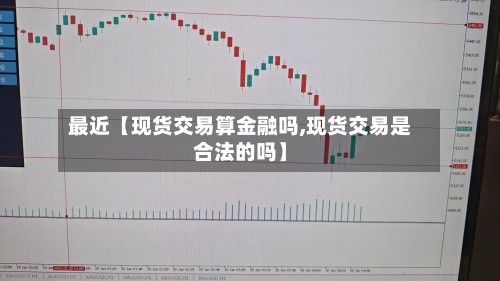 最近【现货交易算金融吗,现货交易是合法的吗】