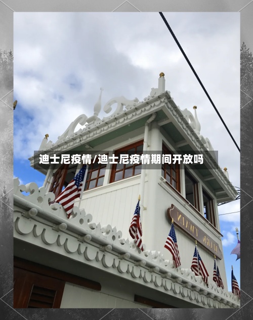 迪士尼疫情/迪士尼疫情期间开放吗