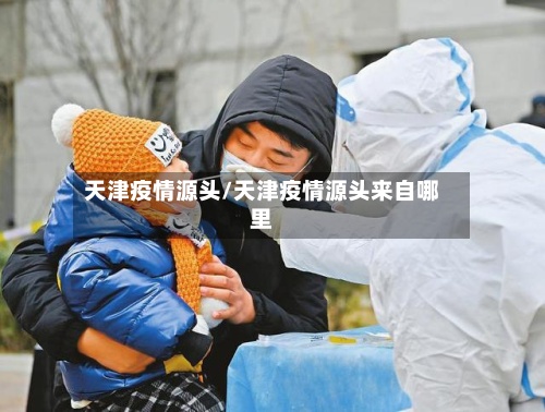 天津疫情源头/天津疫情源头来自哪里