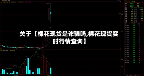 关于【棉花现货是诈骗吗,棉花现货实时行情查询】