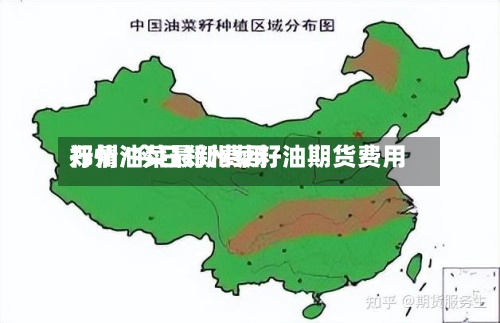 郑州油菜最新费用行情/今日郑州菜籽油期货费用